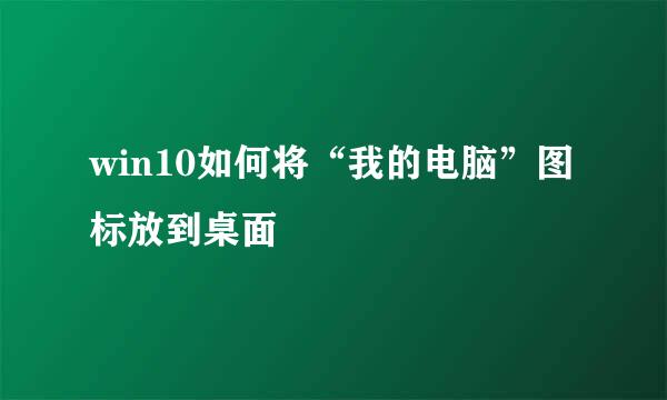 win10如何将“我的电脑”图标放到桌面