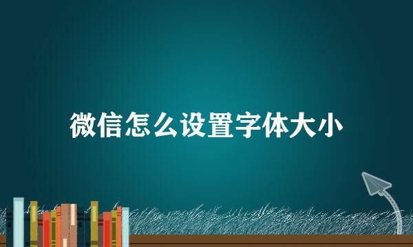 微信怎么设置字体大小