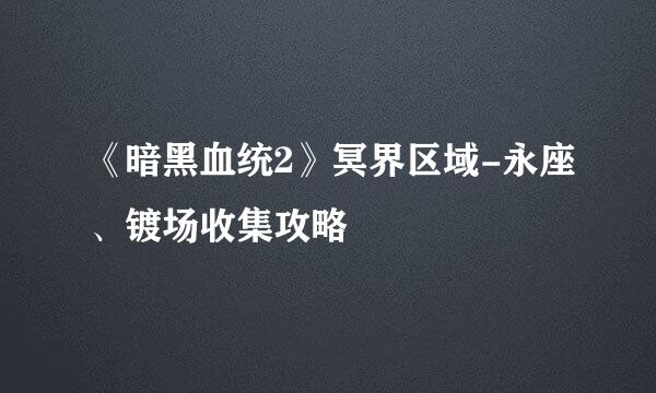 《暗黑血统2》冥界区域-永座、镀场收集攻略