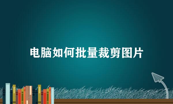 电脑如何批量裁剪图片