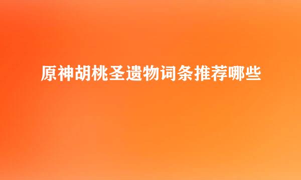 原神胡桃圣遗物词条推荐哪些