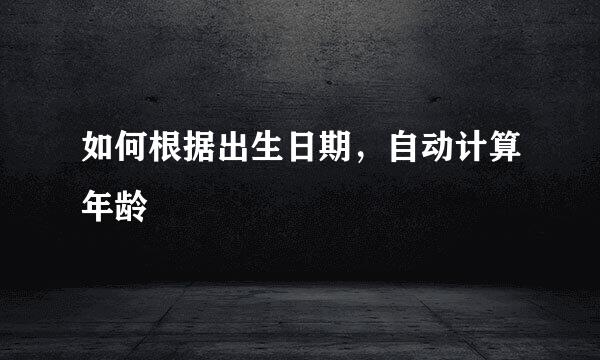 如何根据出生日期，自动计算年龄