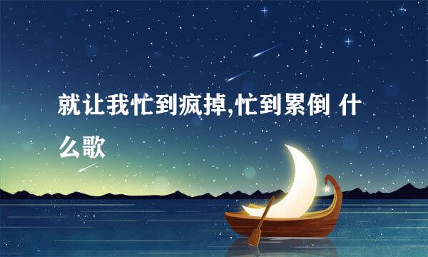 就让我忙到疯掉,忙到累倒 什么歌