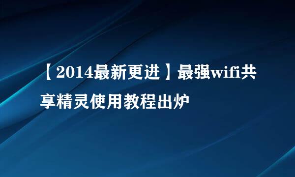 【2014最新更进】最强wifi共享精灵使用教程出炉