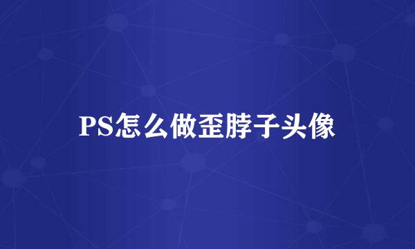 PS怎么做歪脖子头像