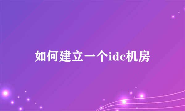 如何建立一个idc机房
