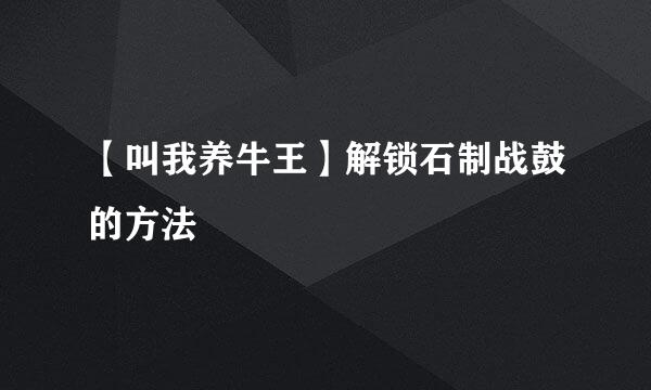 【叫我养牛王】解锁石制战鼓的方法