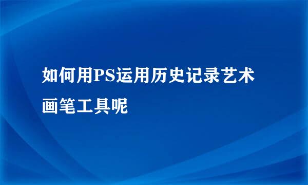 如何用PS运用历史记录艺术画笔工具呢