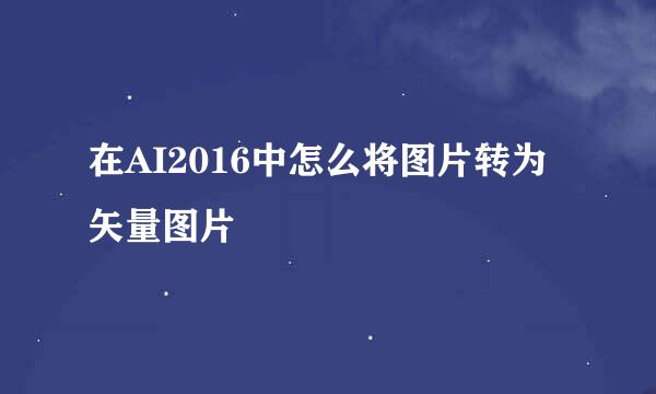 在AI2016中怎么将图片转为矢量图片