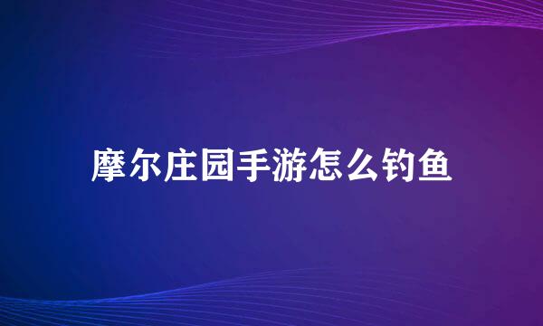 摩尔庄园手游怎么钓鱼