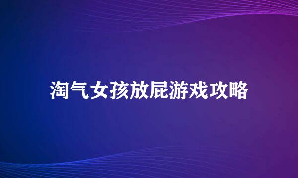 淘气女孩放屁游戏攻略
