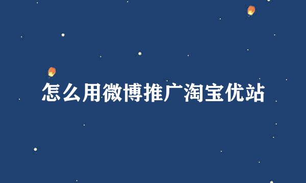 怎么用微博推广淘宝优站