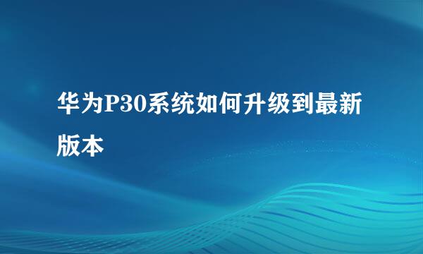 华为P30系统如何升级到最新版本