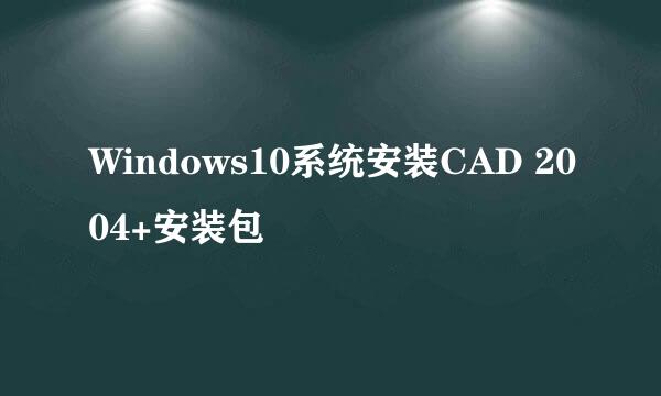 Windows10系统安装CAD 2004+安装包