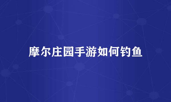 摩尔庄园手游如何钓鱼