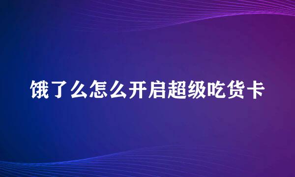 饿了么怎么开启超级吃货卡