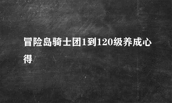 冒险岛骑士团1到120级养成心得