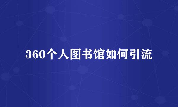 360个人图书馆如何引流