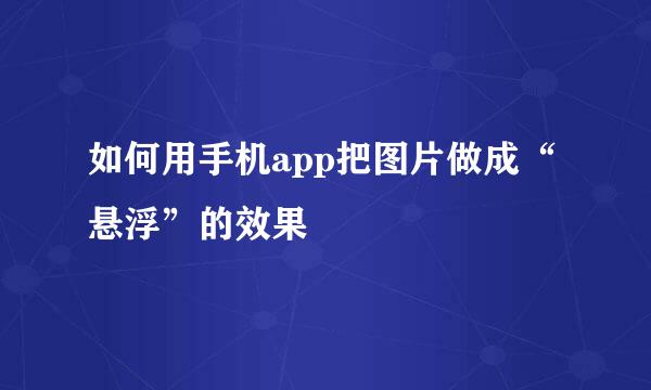 如何用手机app把图片做成“悬浮”的效果