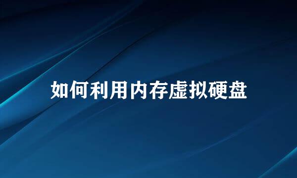 如何利用内存虚拟硬盘