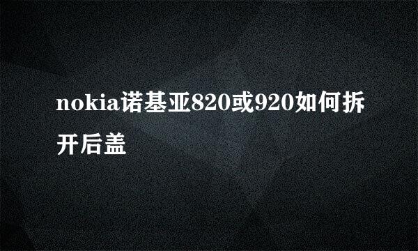 nokia诺基亚820或920如何拆开后盖