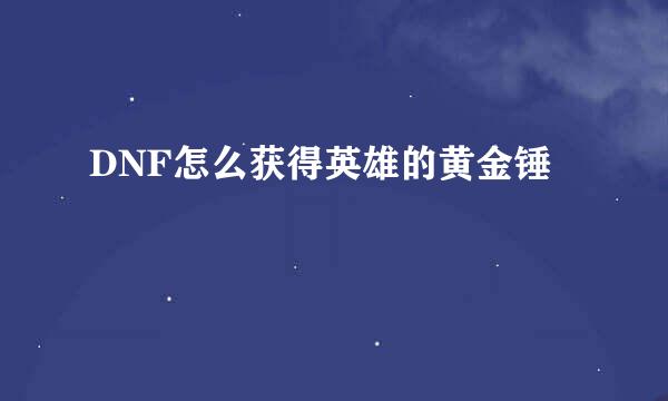 DNF怎么获得英雄的黄金锤