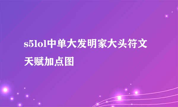 s5lol中单大发明家大头符文天赋加点图