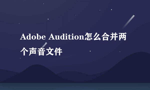 Adobe Audition怎么合并两个声音文件