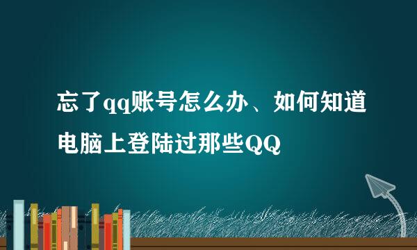 忘了qq账号怎么办、如何知道电脑上登陆过那些QQ