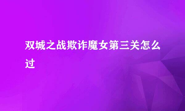 双城之战欺诈魔女第三关怎么过
