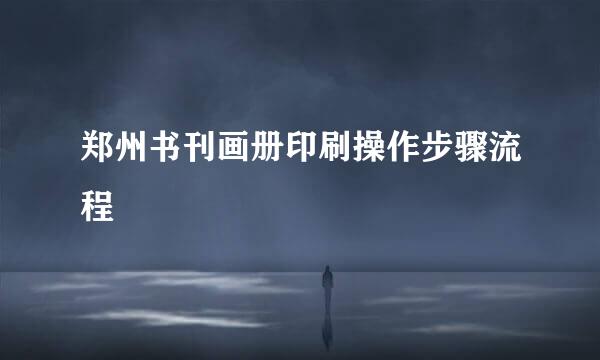 郑州书刊画册印刷操作步骤流程