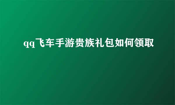 qq飞车手游贵族礼包如何领取