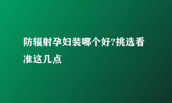 防辐射孕妇装哪个好?挑选看准这几点