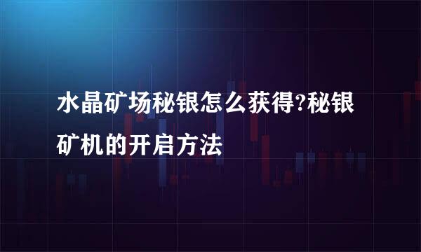 水晶矿场秘银怎么获得?秘银矿机的开启方法