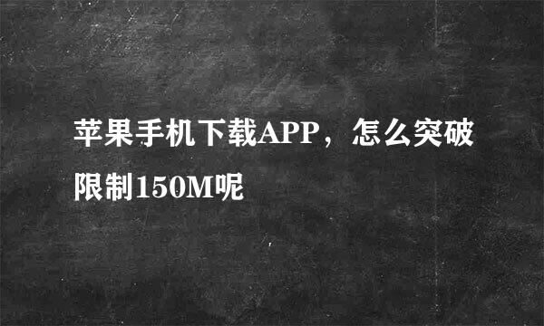 苹果手机下载APP，怎么突破限制150M呢