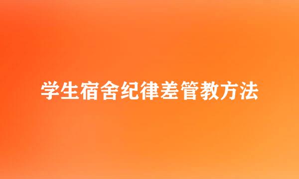 学生宿舍纪律差管教方法