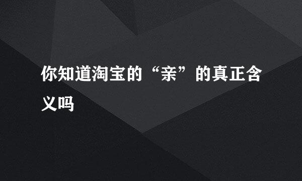 你知道淘宝的“亲”的真正含义吗