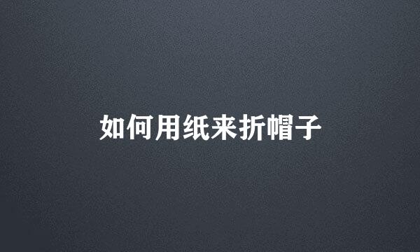 如何用纸来折帽子