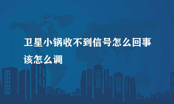 卫星小锅收不到信号怎么回事该怎么调