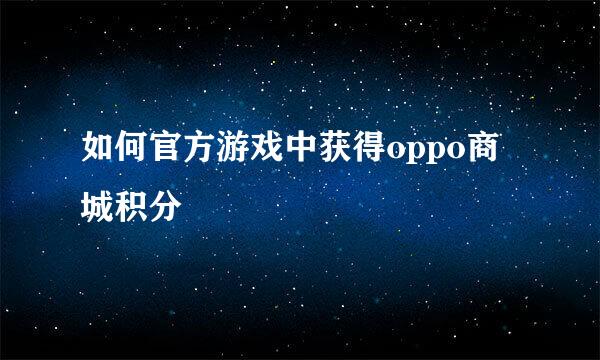 如何官方游戏中获得oppo商城积分