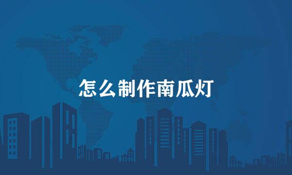 怎么制作南瓜灯