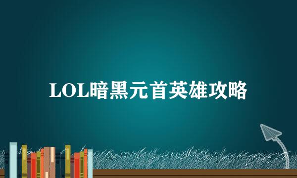 LOL暗黑元首英雄攻略