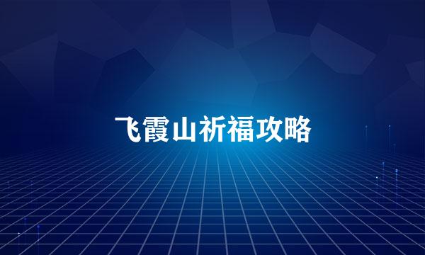 飞霞山祈福攻略