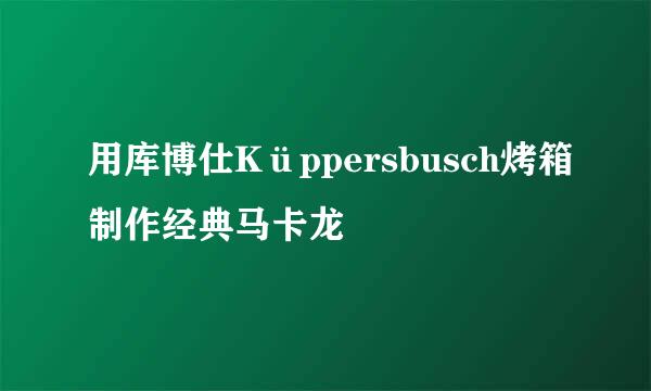 用库博仕Küppersbusch烤箱制作经典马卡龙
