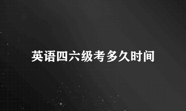 英语四六级考多久时间