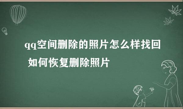 qq空间删除的照片怎么样找回 如何恢复删除照片