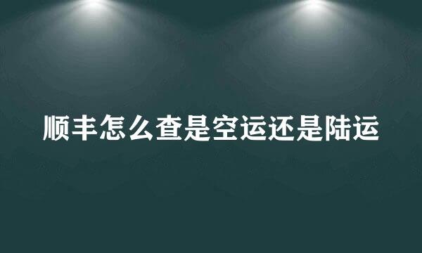 顺丰怎么查是空运还是陆运