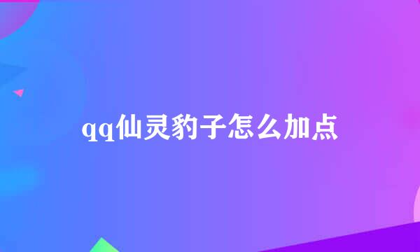 qq仙灵豹子怎么加点