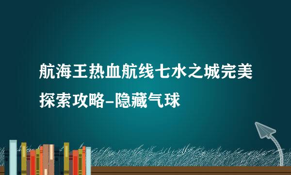 航海王热血航线七水之城完美探索攻略-隐藏气球