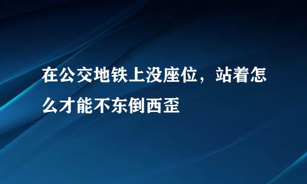 在公交地铁上没座位，站着怎么才能不东倒西歪